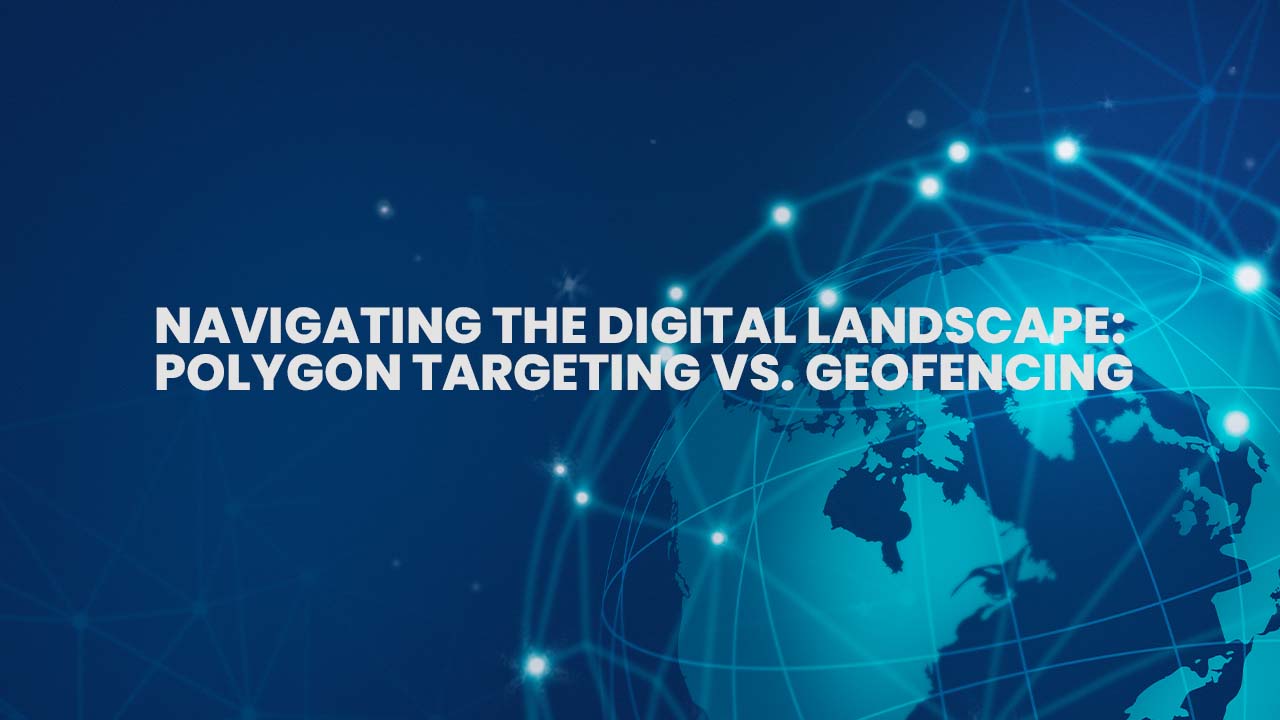 Navigating the Digital Landscape: Polygon Targeting vs. Geofencing
